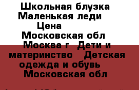 Школьная блузка''Маленькая леди'' › Цена ­ 1 500 - Московская обл., Москва г. Дети и материнство » Детская одежда и обувь   . Московская обл.